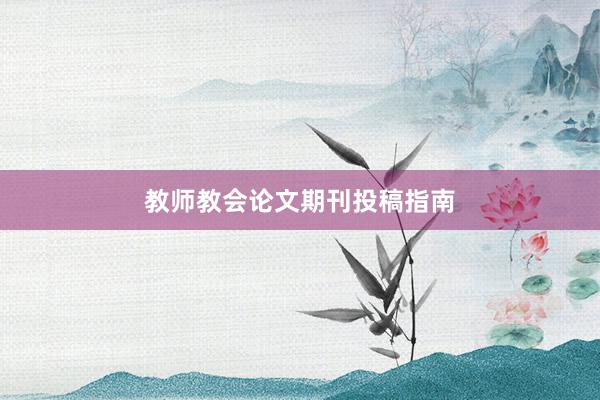 教师教会论文期刊投稿指南